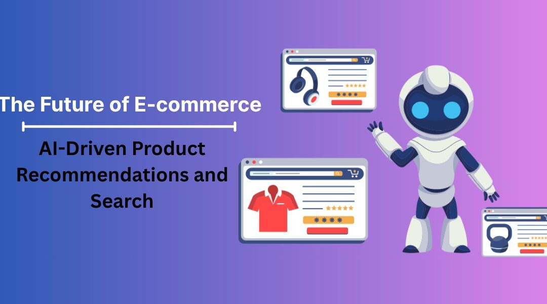 The Future of Ecommerce: AI-Driven Product Recommendations and Search